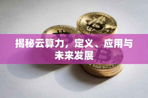 揭秘云算力，定义、应用与未来发展