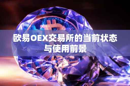 欧易OEX交易所的当前状态与使用前景