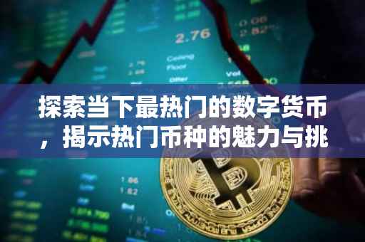探索当下最热门的数字货币，揭示热门币种的魅力与挑战