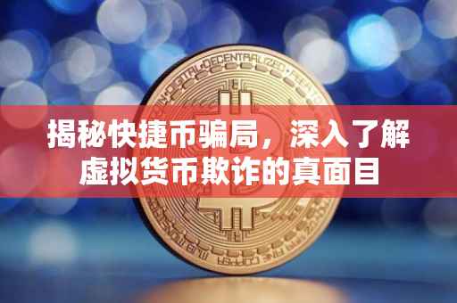 揭秘快捷币骗局，深入了解虚拟货币欺诈的真面目