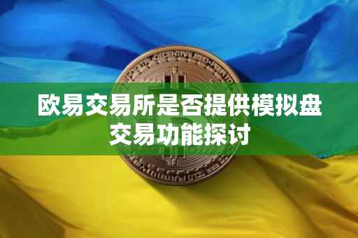 欧易交易所是否提供模拟盘交易功能探讨