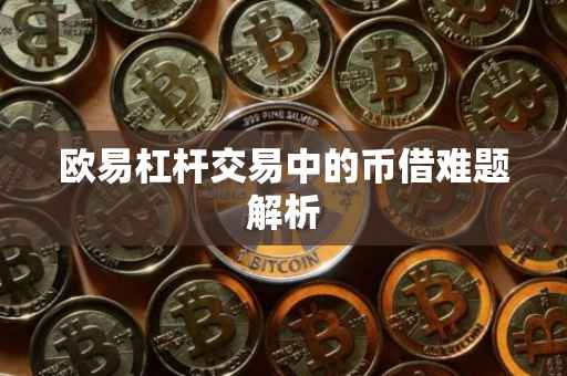 欧易杠杆交易中的币借难题解析