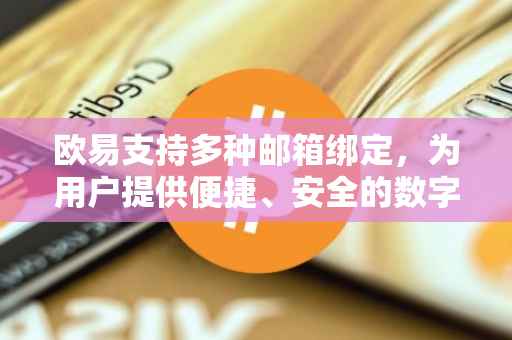 欧易支持多种邮箱绑定，为用户提供便捷、安全的数字资产交易体验