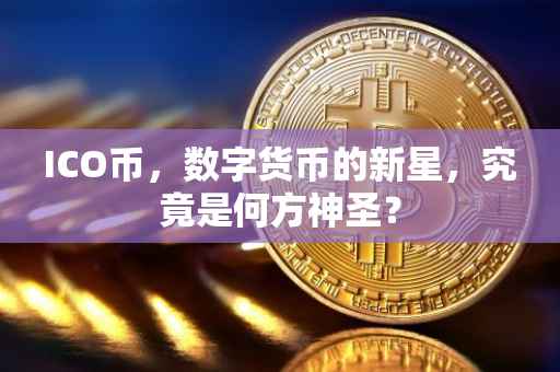 ICO币，数字货币的新星，究竟是何方神圣？