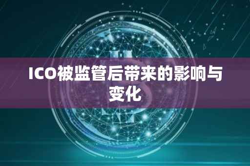ICO被监管后带来的影响与变化