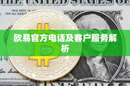 欧易官方电话及客户服务解析