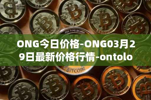 ONG今日价格-ONG03月29日最新价格行情-ontology-gas最新走势消息