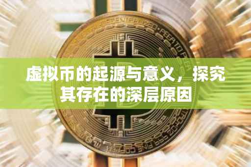 虚拟币的起源与意义，探究其存在的深层原因