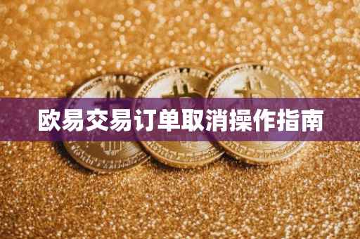 欧易交易订单取消操作指南