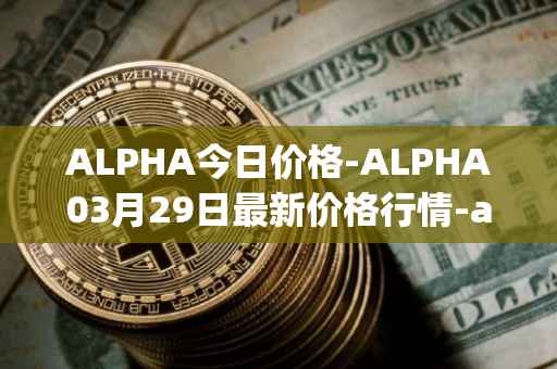 ALPHA今日价格-ALPHA03月29日最新价格行情-alpha-finance最新走势消息