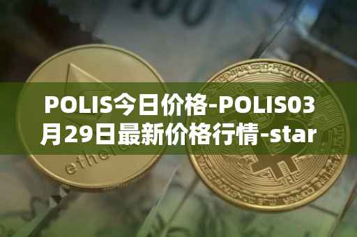 POLIS今日价格-POLIS03月29日最新价格行情-star-atlas-dao最新走势消息
