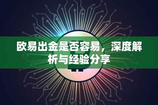欧易出金是否容易，深度解析与经验分享
