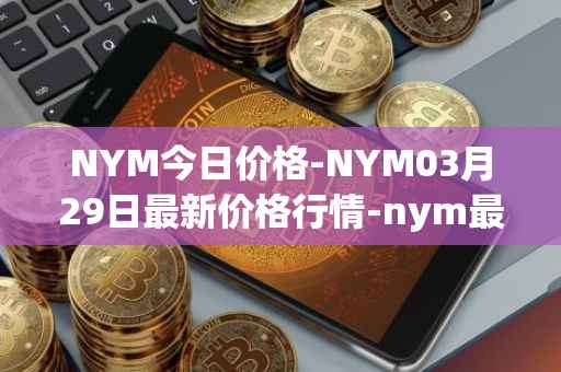 NYM今日价格-NYM03月29日最新价格行情-nym最新走势消息