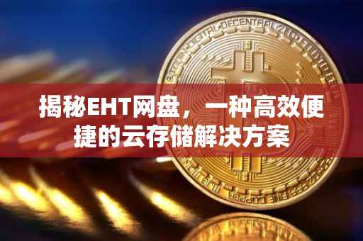 揭秘EHT网盘，一种高效便捷的云存储解决方案