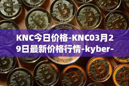 KNC今日价格-KNC03月29日最新价格行情-kyber-network最新走势消息