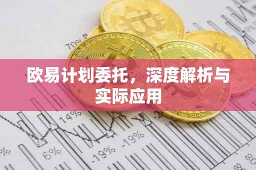 欧易计划委托，深度解析与实际应用