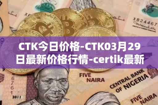 CTK今日价格-CTK03月29日最新价格行情-certik最新走势消息