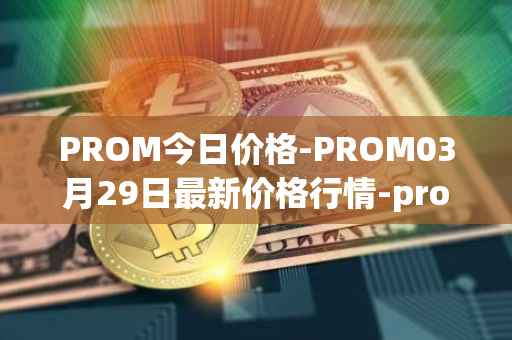 PROM今日价格-PROM03月29日最新价格行情-prometeus最新走势消息