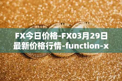 FX今日价格-FX03月29日最新价格行情-function-x最新走势消息