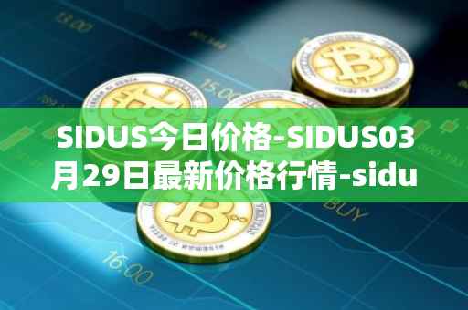 SIDUS今日价格-SIDUS03月29日最新价格行情-sidus-sidustoken最新走势消息