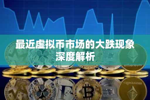 最近虚拟币市场的大跌现象深度解析
