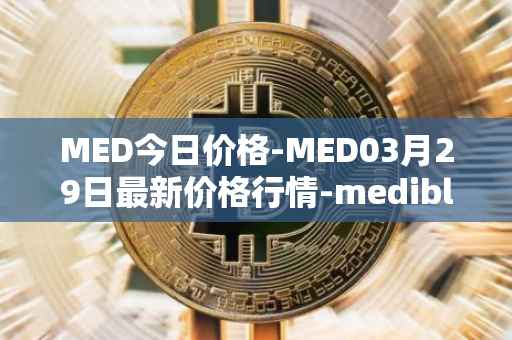 MED今日价格-MED03月29日最新价格行情-medibloc最新走势消息