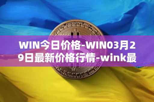 WIN今日价格-WIN03月29日最新价格行情-wink最新走势消息