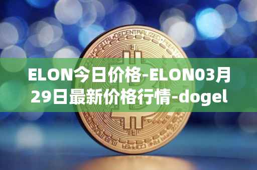 ELON今日价格-ELON03月29日最新价格行情-dogelon-mars最新走势消息