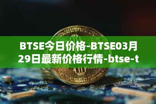 BTSE今日价格-BTSE03月29日最新价格行情-btse-token最新走势消息