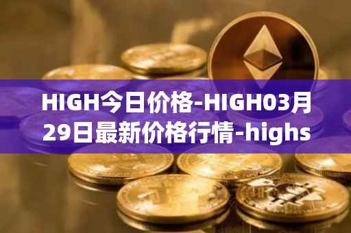 HIGH今日价格-HIGH03月29日最新价格行情-highstreet最新走势消息