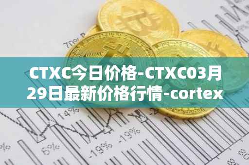 CTXC今日价格-CTXC03月29日最新价格行情-cortex最新走势消息