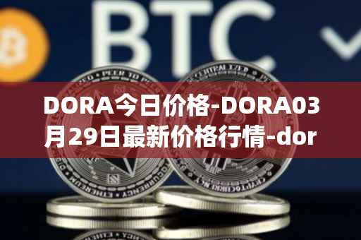 DORA今日价格-DORA03月29日最新价格行情-dora-factory最新走势消息