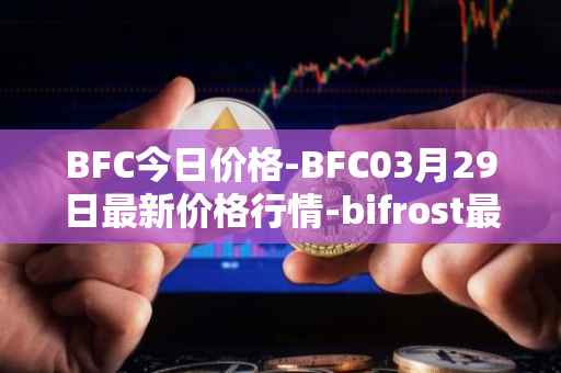 BFC今日价格-BFC03月29日最新价格行情-bifrost最新走势消息