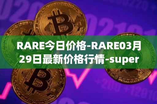 RARE今日价格-RARE03月29日最新价格行情-superrare最新走势消息