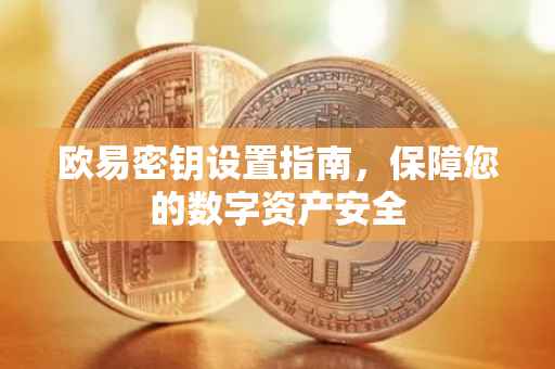 欧易密钥设置指南，保障您的数字资产安全