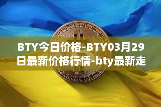 BTY今日价格-BTY03月29日最新价格行情-bty最新走势消息