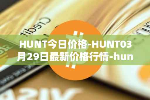 HUNT今日价格-HUNT03月29日最新价格行情-hunt-token最新走势消息