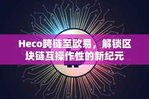 Heco跨链至欧易，解锁区块链互操作性的新纪元
