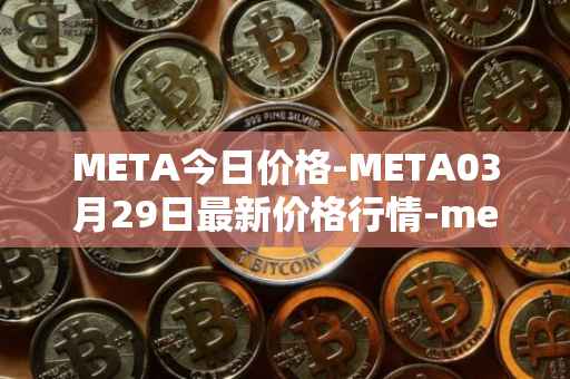 META今日价格-META03月29日最新价格行情-meta最新走势消息