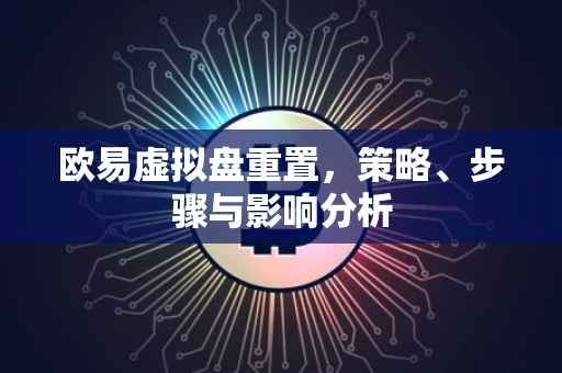 欧易虚拟盘重置，策略、步骤与影响分析