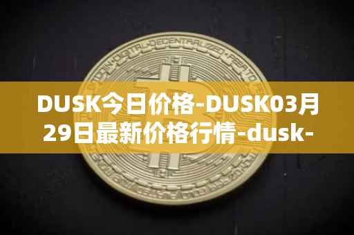 DUSK今日价格-DUSK03月29日最新价格行情-dusk-network最新走势消息