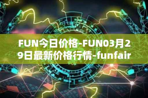 FUN今日价格-FUN03月29日最新价格行情-funfair最新走势消息