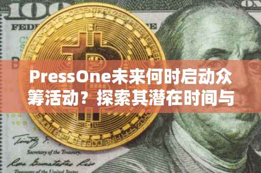PressOne未来何时启动众筹活动？探索其潜在时间与展望