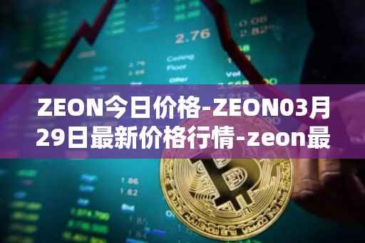 ZEON今日价格-ZEON03月29日最新价格行情-zeon最新走势消息
