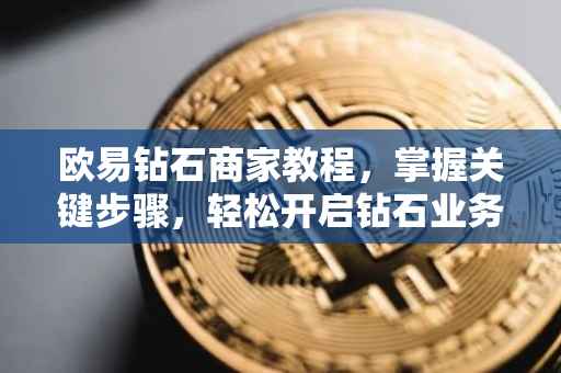 欧易钻石商家教程，掌握关键步骤，轻松开启钻石业务之旅