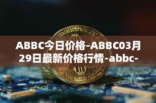 ABBC今日价格-ABBC03月29日最新价格行情-abbc-foundation最新走势消息