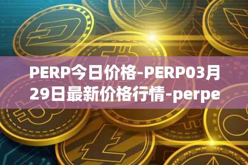 PERP今日价格-PERP03月29日最新价格行情-perpetual-protocol最新走势消息