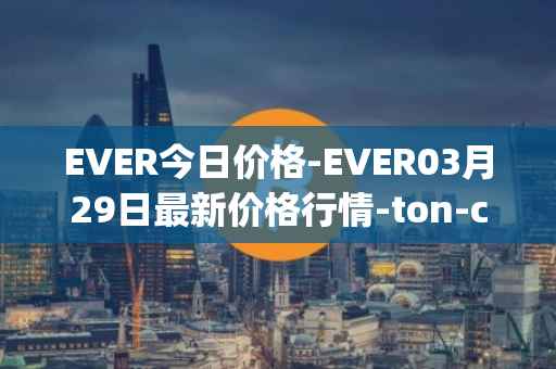 EVER今日价格-EVER03月29日最新价格行情-ton-crystal最新走势消息