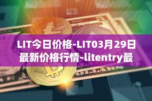 LIT今日价格-LIT03月29日最新价格行情-litentry最新走势消息