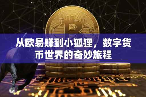 从欧易赚到小狐狸，数字货币世界的奇妙旅程